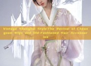 Vintage Shanghai Style:The Revival of Cheongsam Wigs and Old-Fashioned Hair Accessories