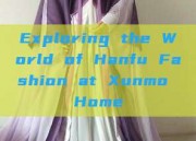 Exploring the World of Hanfu Fashion at Xunmo Home