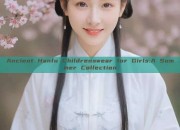 Ancient Hanfu Childrenswear for Girls:A Summer Collection