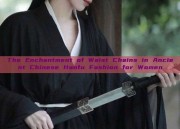 The Enchantment of Waist Chains in Ancient Chinese Hanfu Fashion for Women