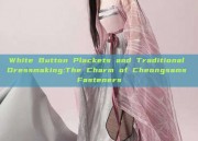 White Button Plackets and Traditional Dressmaking:The Charm of Cheongsams Fasteners