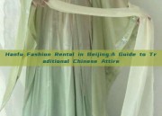 Hanfu Fashion Rental in Beijing:A Guide to Traditional Chinese Attire