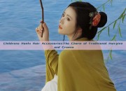 Childrens Hanfu Hair Accessories:The Charm of Traditional Hairpins and Crowns