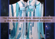 The Splendor of Hanfu Jewelry:Embracing the Neck with Traditional Elegance