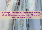 Vintage Shanghai Style:The Revival of Cheongsam and Its Allure in the Republic Era