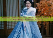 Summer Hanfu Set for Little Girls:A Guide to Traditional Chinese Fashion