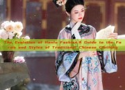 The Evolution of Hanfu Fashion:A Guide to the Forms and Styles of Traditional Chinese Clothing