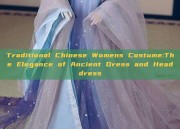 Traditional Chinese Womens Costume:The Elegance of Ancient Dress and Headdress