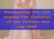 Reimagining the Cheongsam:The Evolution of the Fashion Runway Walk