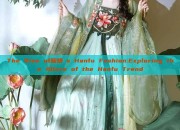 The Rise of鞠婧祎s Hanfu Fashion:Exploring the Allure of the Hanfu Trend