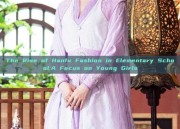 The Rise of Hanfu Fashion in Elementary School:A Focus on Young Girls