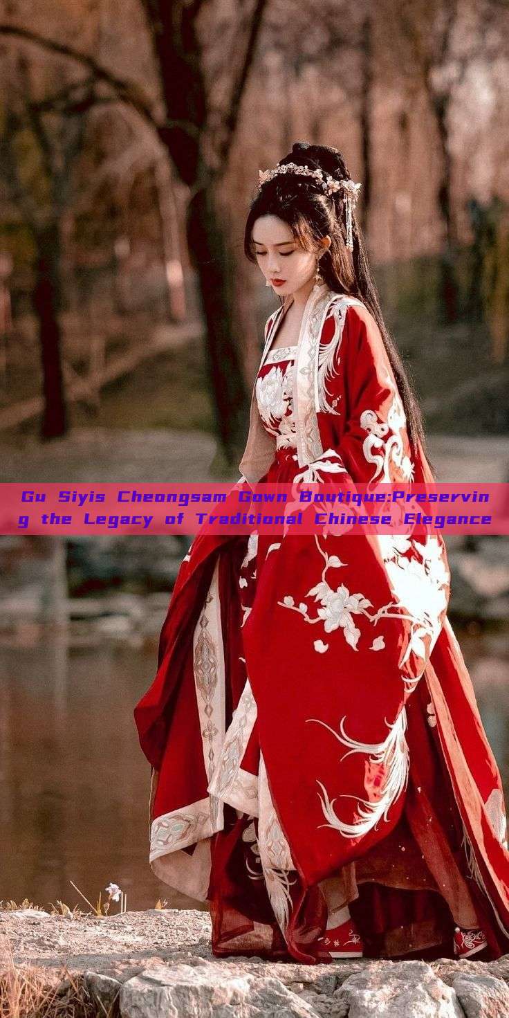 Gu Siyis Cheongsam Gown Boutique:Preserving the Legacy of Traditional Chinese Elegance Gu Siyis Cheongsam Gown Boutique:Preserving the Legacy of Traditional Chinese Elegance