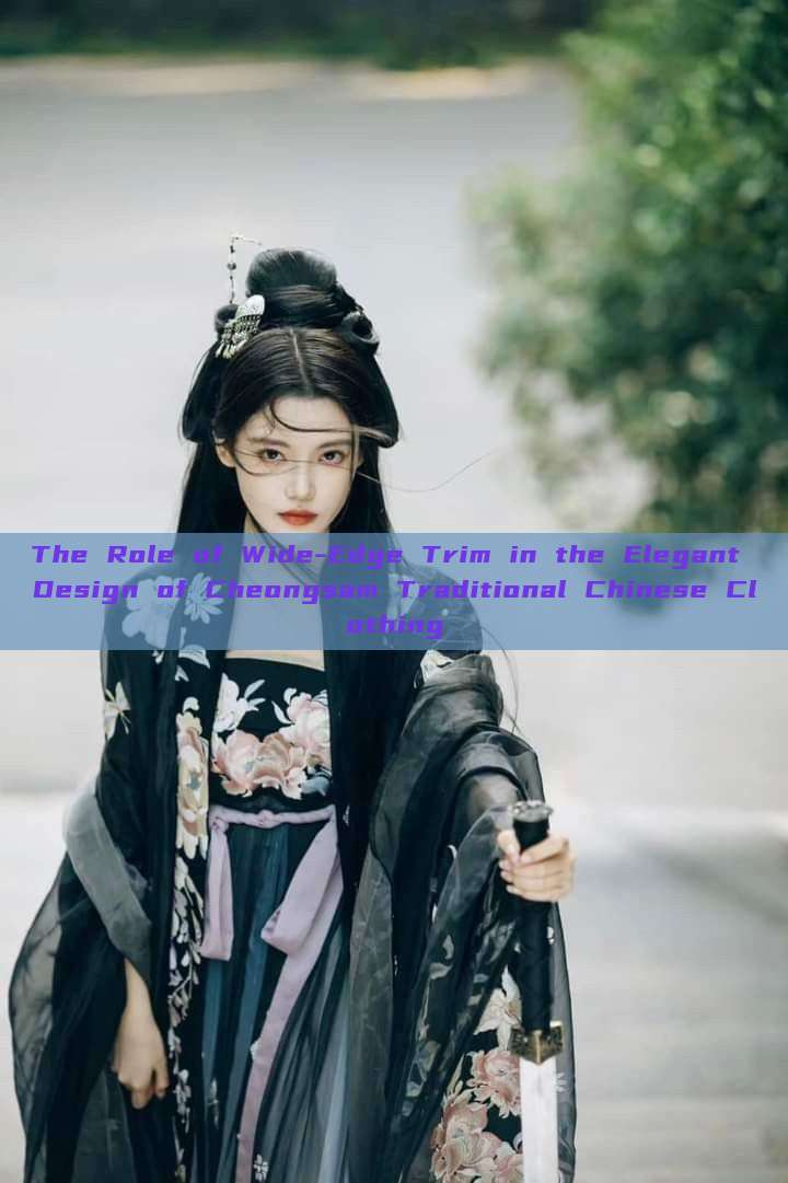 The Role of Wide-Edge Trim in the Elegant Design of Cheongsam Traditional Chinese Clothing The Role of Wide-Edge Trim in the Elegant Design of Cheongsam Traditional Chinese Clothing