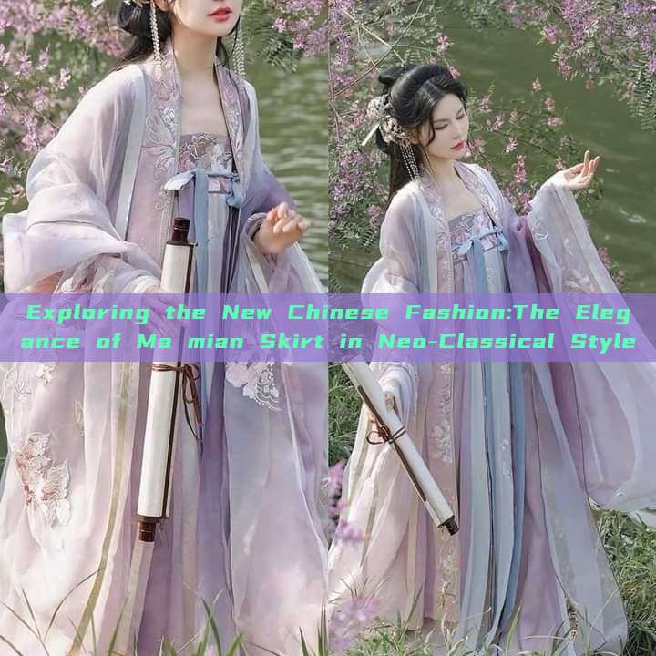 Exploring the New Chinese Fashion:The Elegance of Ma mian Skirt in Neo-Classical Style Exploring the New Chinese Fashion:The Elegance of Ma mian Skirt in Neo-Classical Style