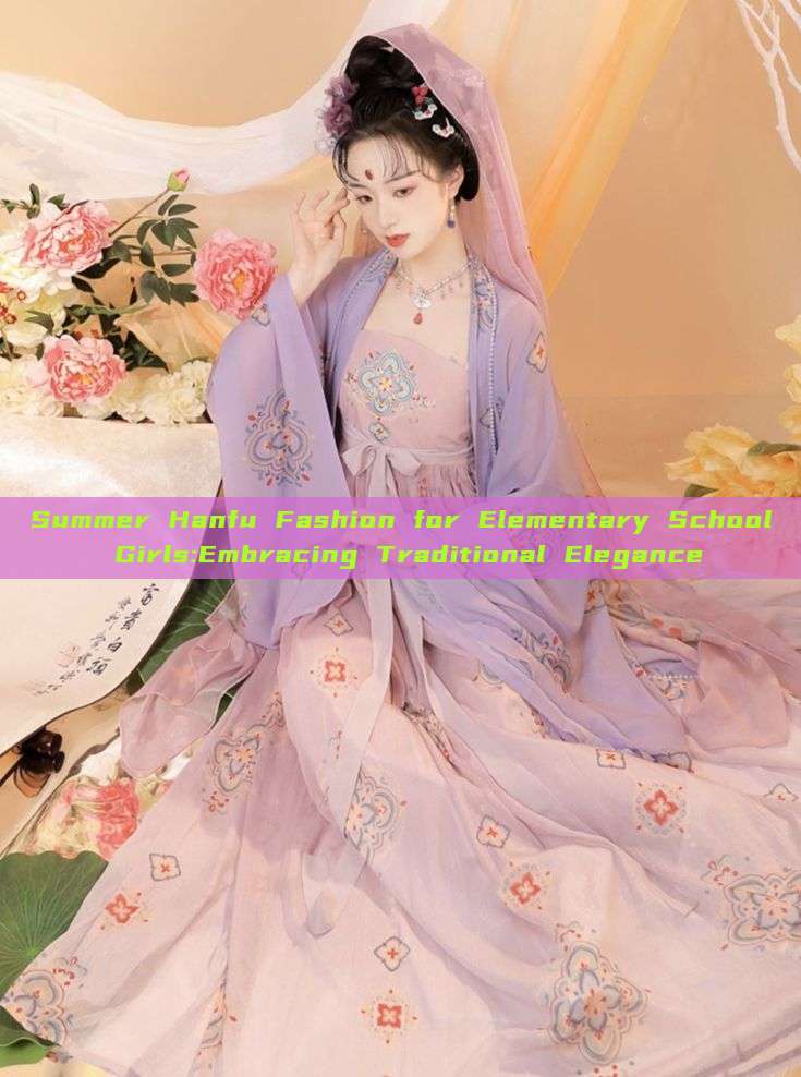 Summer Hanfu Fashion for Elementary School Girls:Embracing Traditional Elegance