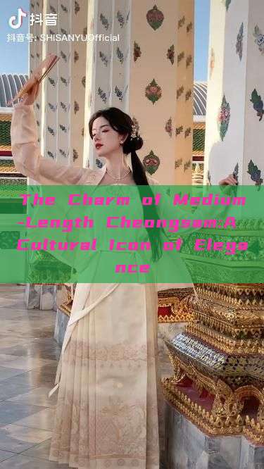 The Charm of Medium-Length Cheongsam:A Cultural Icon of Elegance The Charm of Medium-Length Cheongsam:A Cultural Icon of Elegance