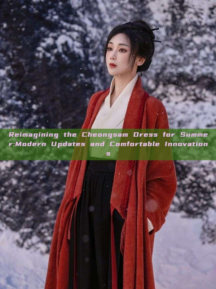 Reimagining the Cheongsam Dress for Summer:Modern Updates and Comfortable Innovations Reimagining the Cheongsam Dress for Summer:Modern Updates and Comfortable Innovations