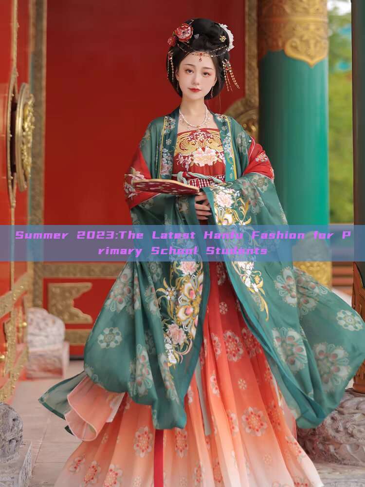 Summer 2023:The Latest Hanfu Fashion for Primary School Students Summer 2023:The Latest Hanfu Fashion for Primary School Students
