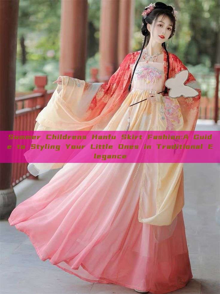 Summer Childrens Hanfu Skirt Fashion:A Guide to Styling Your Little Ones in Traditional Elegance Summer Childrens Hanfu Skirt Fashion:A Guide to Styling Your Little Ones in Traditional Elegance