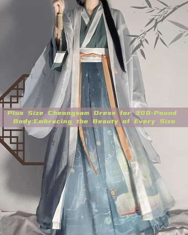 Plus Size Cheongsam Dress for 300-Pound Body:Embracing the Beauty of Every Size Plus Size Cheongsam Dress for 300-Pound Body:Embracing the Beauty of Every Size