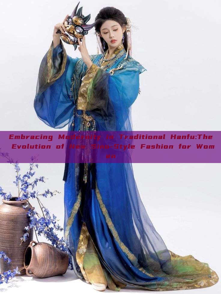 Embracing Modernity in Traditional Hanfu:The Evolution of New Sino-Style Fashion for Women Embracing Modernity in Traditional Hanfu:The Evolution of New Sino-Style Fashion for Women