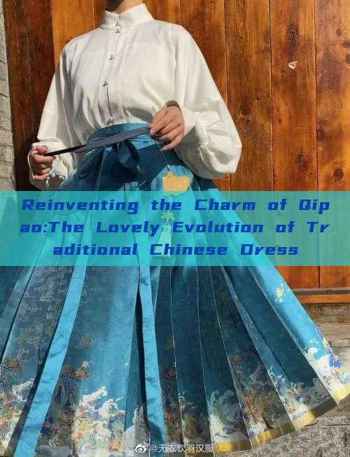 Reinventing the Charm of Qipao:The Lovely Evolution of Traditional Chinese Dress Reinventing the Charm of Qipao:The Lovely Evolution of Traditional Chinese Dress