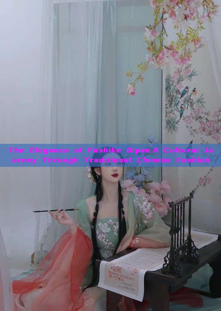 The Elegance of Fashike Qipao:A Cultural Journey Through Traditional Chinese Fashion The Elegance of Fashike Qipao:A Cultural Journey Through Traditional Chinese Fashion