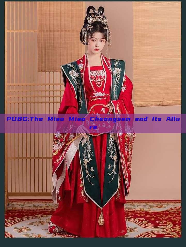 PUBG:The Miao Miao Cheongsam and Its Allure PUBG:The Miao Miao Cheongsam and Its Allure