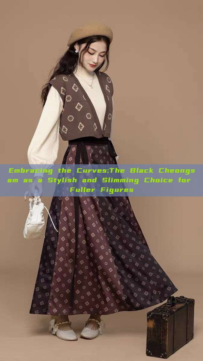 Embracing the Curves:The Black Cheongsam as a Stylish and Slimming Choice for Fuller Figures Embracing the Curves:The Black Cheongsam as a Stylish and Slimming Choice for Fuller Figures