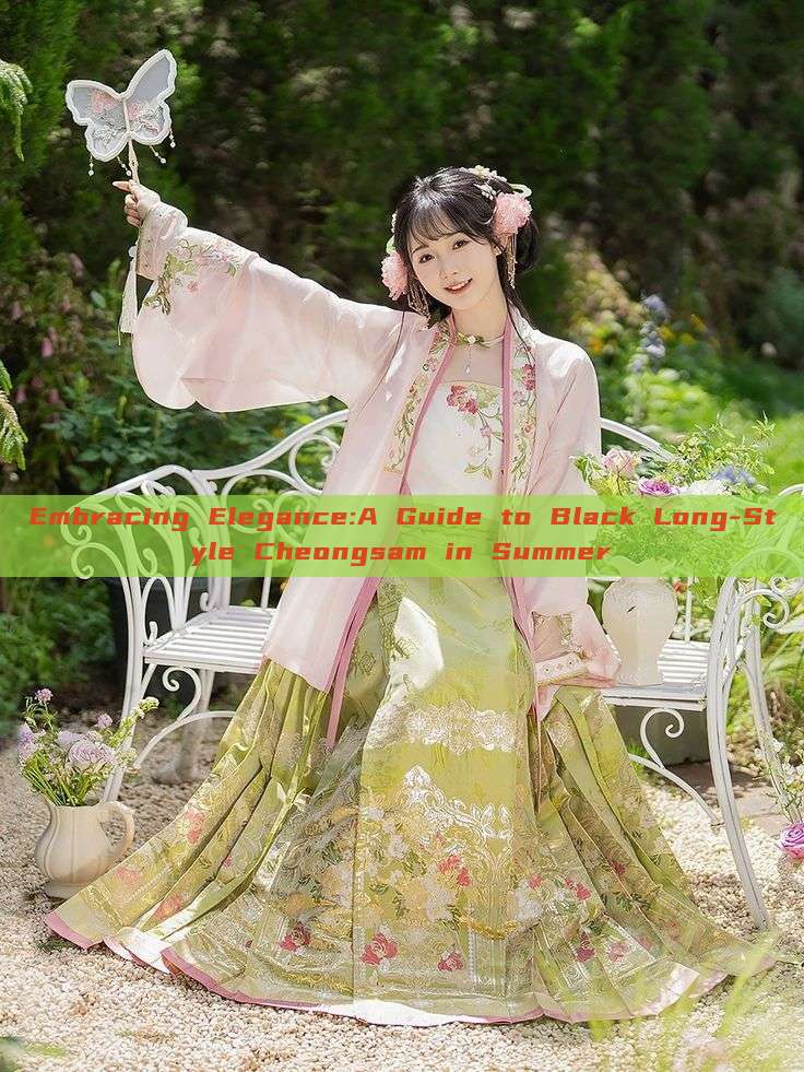Embracing Elegance:A Guide to Black Long-Style Cheongsam in Summer Embracing Elegance:A Guide to Black Long-Style Cheongsam in Summer