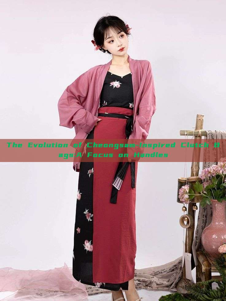 The Evolution of Cheongsam-Inspired Clutch Bags:A Focus on Handles