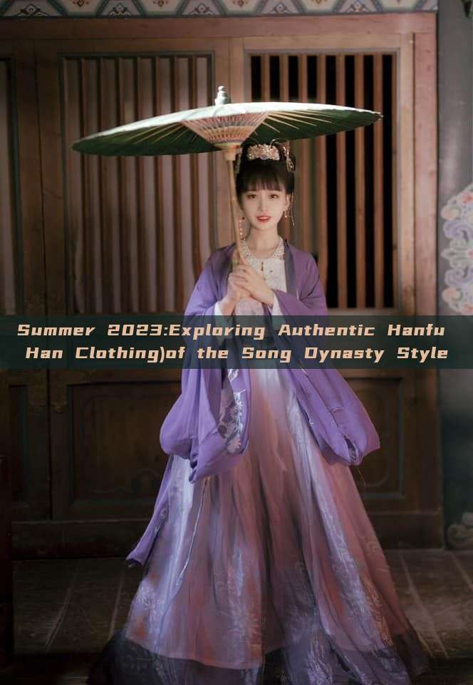 Summer 2023:Exploring Authentic Hanfu Han Clothing)of the Song Dynasty Style