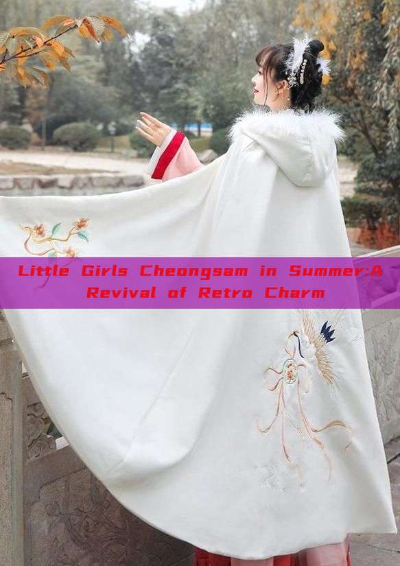 Little Girls Cheongsam in Summer:A Revival of Retro Charm Little Girls Cheongsam in Summer:A Revival of Retro Charm