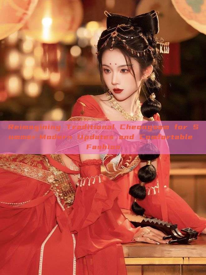 Reimagining Traditional Cheongsam for Summer:Modern Updates and Comfortable Fashion Reimagining Traditional Cheongsam for Summer:Modern Updates and Comfortable Fashion