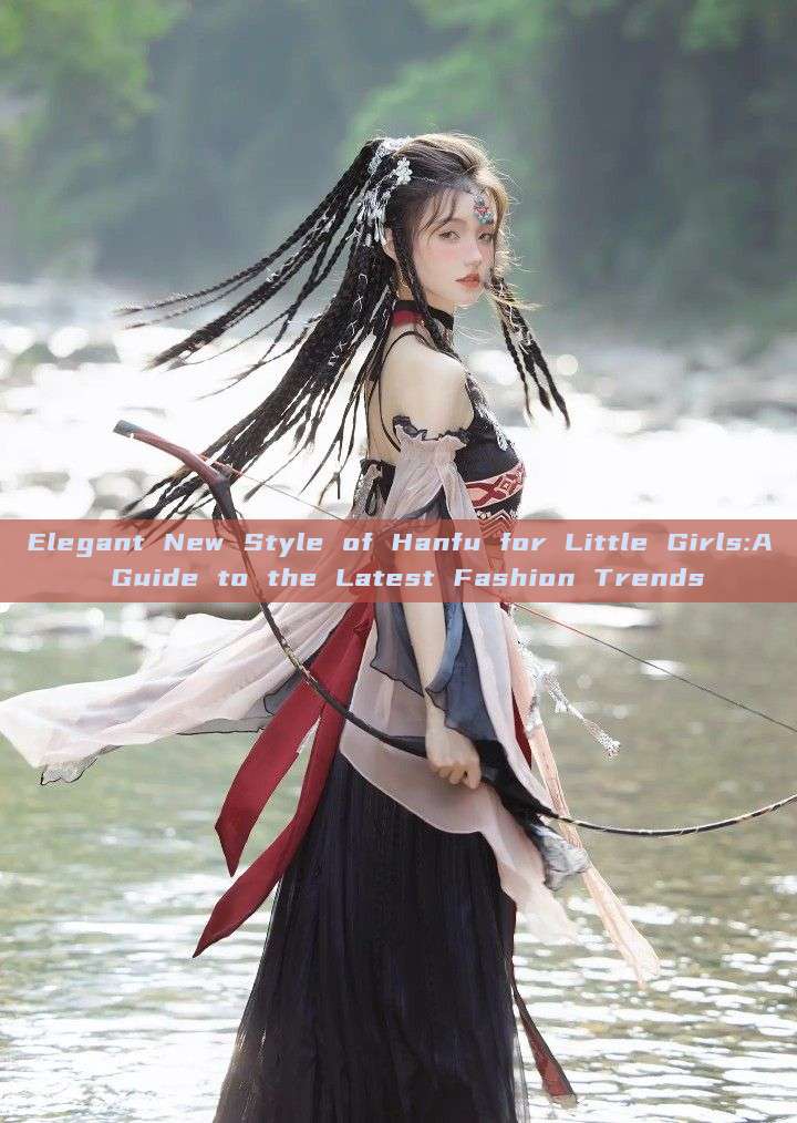 Elegant New Style of Hanfu for Little Girls:A Guide to the Latest Fashion Trends