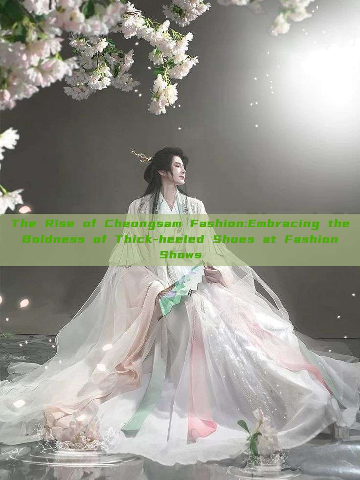 The Rise of Cheongsam Fashion:Embracing the Boldness of Thick-heeled Shoes at Fashion Shows The Rise of Cheongsam Fashion:Embracing the Boldness of Thick-heeled Shoes at Fashion Shows