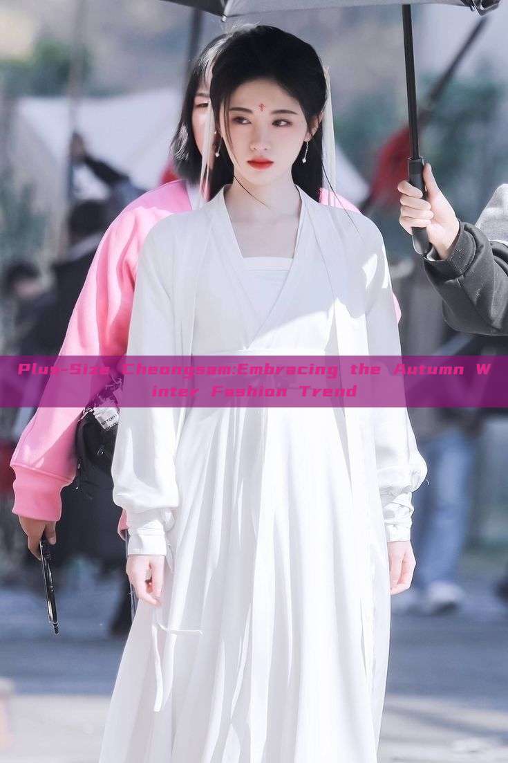 Plus-Size Cheongsam:Embracing the Autumn Winter Fashion Trend Plus-Size Cheongsam:Embracing the Autumn Winter Fashion Trend