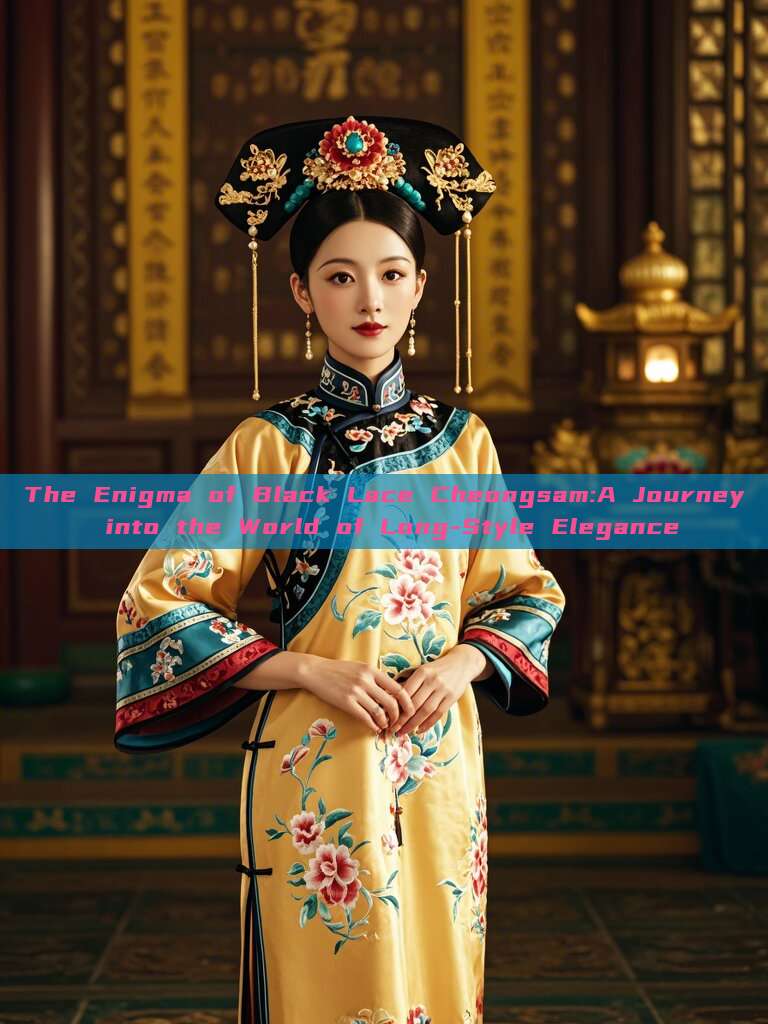 The Enigma of Black Lace Cheongsam:A Journey into the World of Long-Style Elegance The Enigma of Black Lace Cheongsam:A Journey into the World of Long-Style Elegance