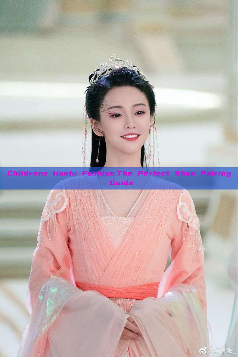 Childrens Hanfu Fashion:The Perfect Shoe Pairing Guide Childrens Hanfu Fashion:The Perfect Shoe Pairing Guide