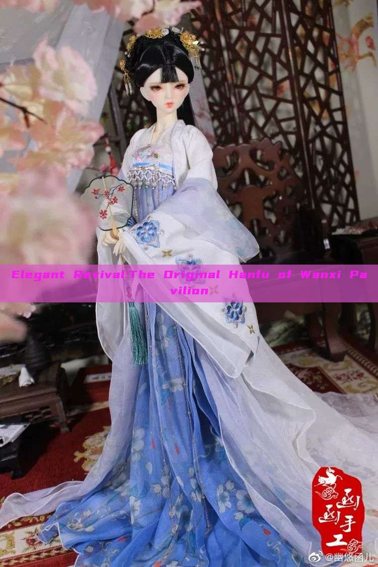 Elegant Revival:The Original Hanfu of Wanxi Pavilion Elegant Revival:The Original Hanfu of Wanxi Pavilion