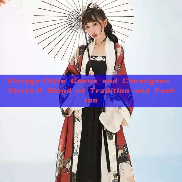 Vintage-Style Gowns and Cheongsam Skirts:A Blend of Tradition and Fashion Vintage-Style Gowns and Cheongsam Skirts:A Blend of Tradition and Fashion