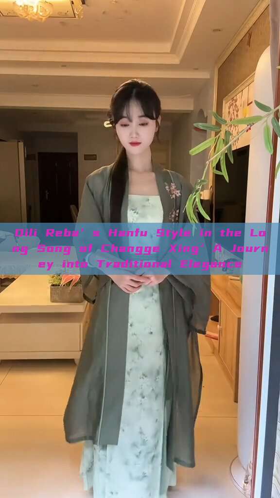 Dili Reba’s Hanfu Style in the Long Song of Changge Xing’A Journey into Traditional Elegance Dili Reba’s Hanfu Style in the Long Song of Changge Xing’A Journey into Traditional Elegance