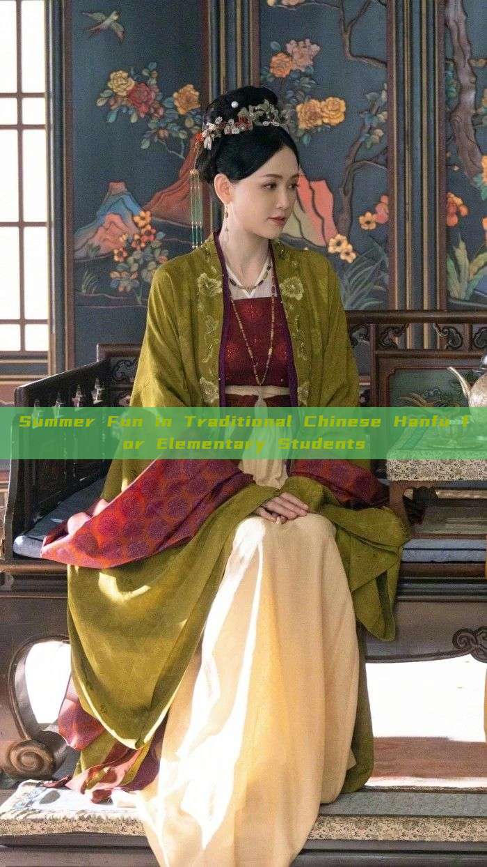 Summer Fun in Traditional Chinese Hanfu for Elementary Students Summer Fun in Traditional Chinese Hanfu for Elementary Students