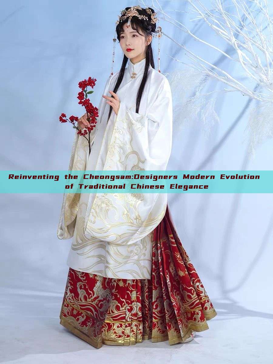 Reinventing the Cheongsam:Designers Modern Evolution of Traditional Chinese Elegance Reinventing the Cheongsam:Designers Modern Evolution of Traditional Chinese Elegance