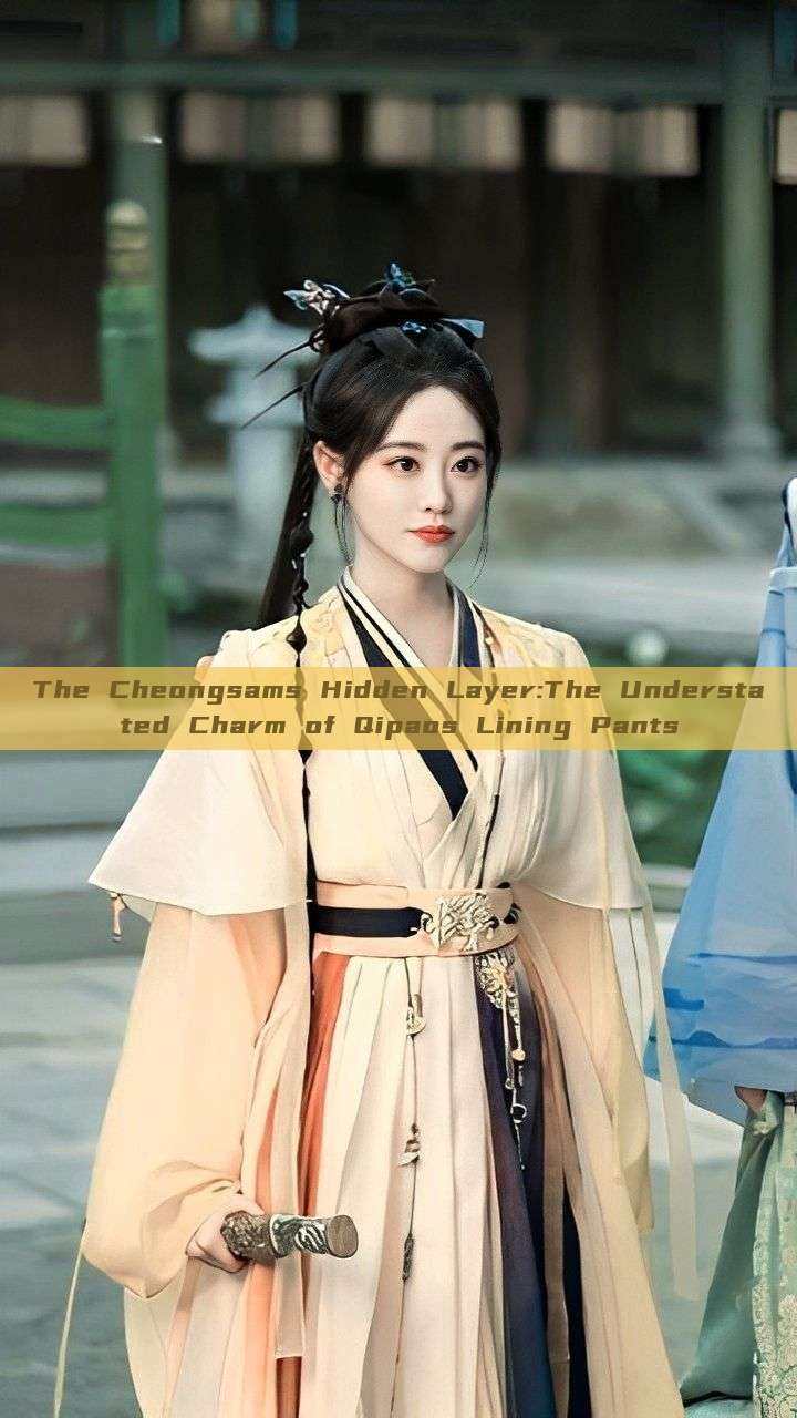 The Cheongsams Hidden Layer:The Understated Charm of Qipaos Lining Pants The Cheongsams Hidden Layer:The Understated Charm of Qipaos Lining Pants