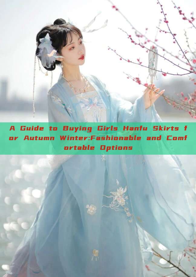 A Guide to Buying Girls Hanfu Skirts for Autumn Winter:Fashionable and Comfortable Options A Guide to Buying Girls Hanfu Skirts for Autumn Winter:Fashionable and Comfortable Options