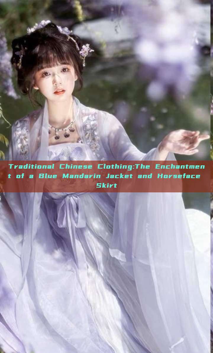 Traditional Chinese Clothing:The Enchantment of a Blue Mandarin Jacket and Horseface Skirt Traditional Chinese Clothing:The Enchantment of a Blue Mandarin Jacket and Horseface Skirt