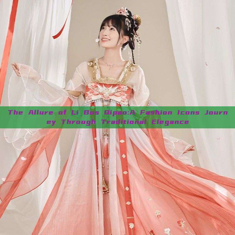 The Allure of Li Bos Qipao:A Fashion Icons Journey Through Traditional Elegance The Allure of Li Bos Qipao:A Fashion Icons Journey Through Traditional Elegance
