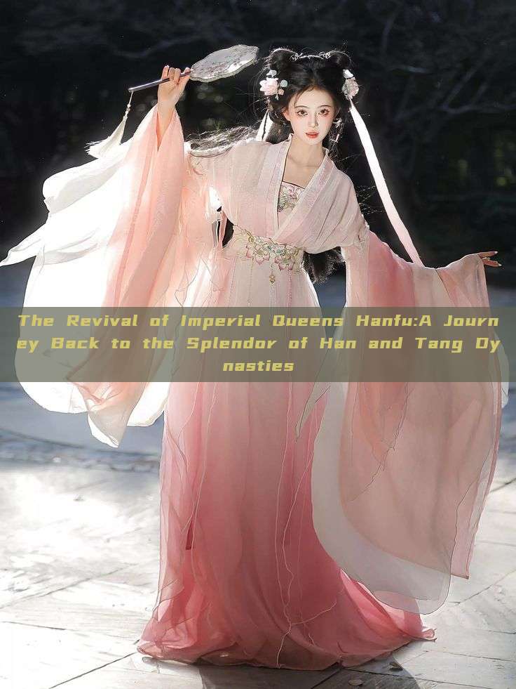 The Revival of Imperial Queens Hanfu:A Journey Back to the Splendor of Han and Tang Dynasties The Revival of Imperial Queens Hanfu:A Journey Back to the Splendor of Han and Tang Dynasties