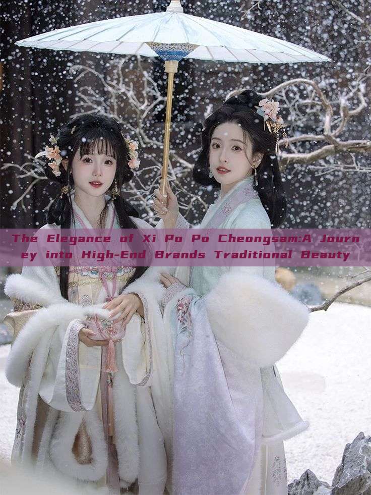 The Elegance of Xi Po Po Cheongsam:A Journey into High-End Brands Traditional Beauty The Elegance of Xi Po Po Cheongsam:A Journey into High-End Brands Traditional Beauty